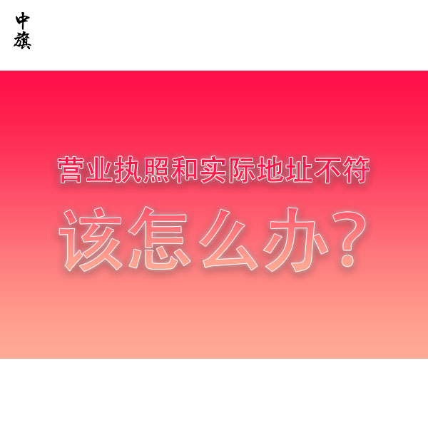 營業(yè)執(zhí)照和實際地址不符該怎么辦？全流程教會你