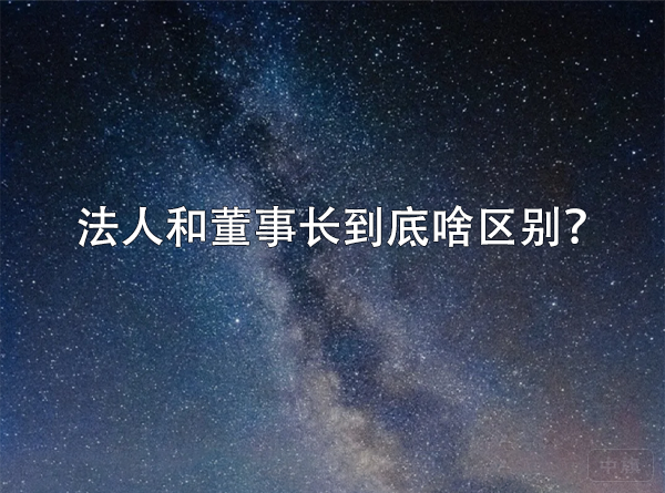 法人和董事長(zhǎng)到底啥區(qū)別？.png