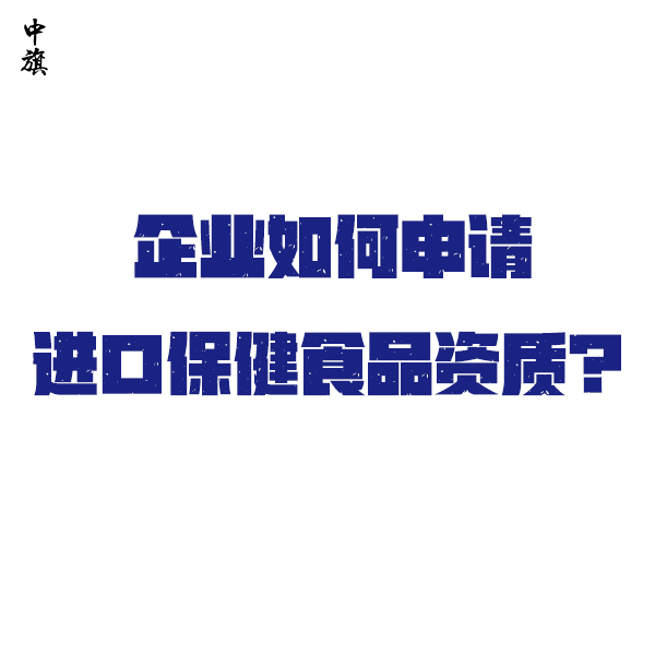 企業(yè)如何申請進(jìn)口保健食品資質(zhì)？