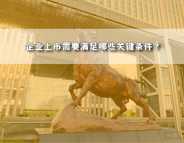 企業(yè)上市需要滿(mǎn)足哪些關(guān)鍵條件？